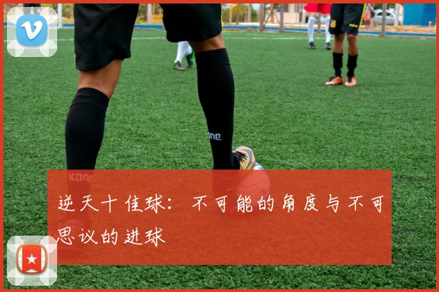 逆天十佳球：不可能的角度与不可思议的进球