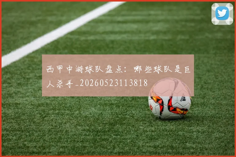 西甲中游球队盘点：哪些球队是巨人杀手_20260523113818