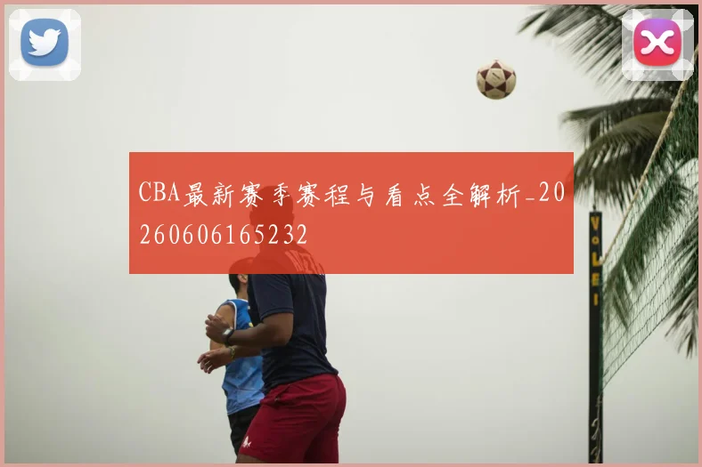 CBA最新赛季赛程与看点全解析_20260606165232
