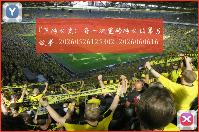 C罗转会史：每一次重磅转会的幕后故事_20260526125302_20260606165500