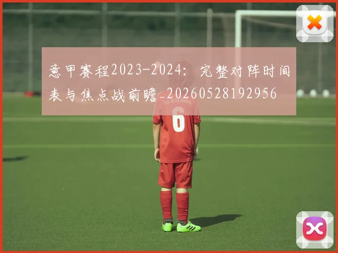 意甲赛程2023-2024：完整对阵时间表与焦点战前瞻_20260528192956