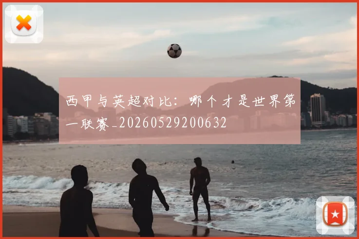 西甲与英超对比:哪个才是世界第一联赛_20260529200632