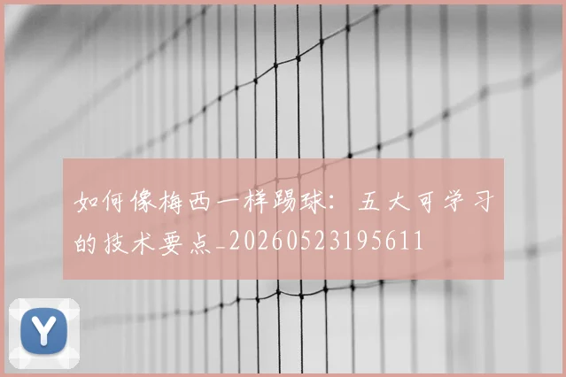 如何像梅西一样踢球:五大可学习的技术要点_20260523195611
