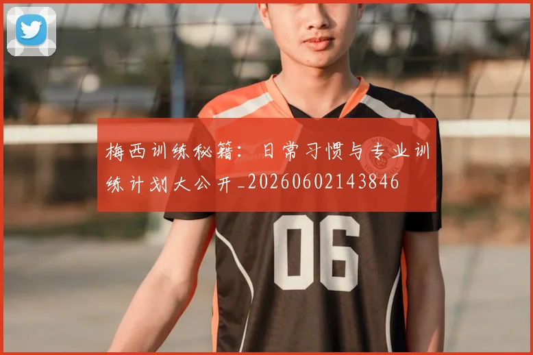 梅西训练秘籍：日常习惯与专业训练计划大公开_20260602143846