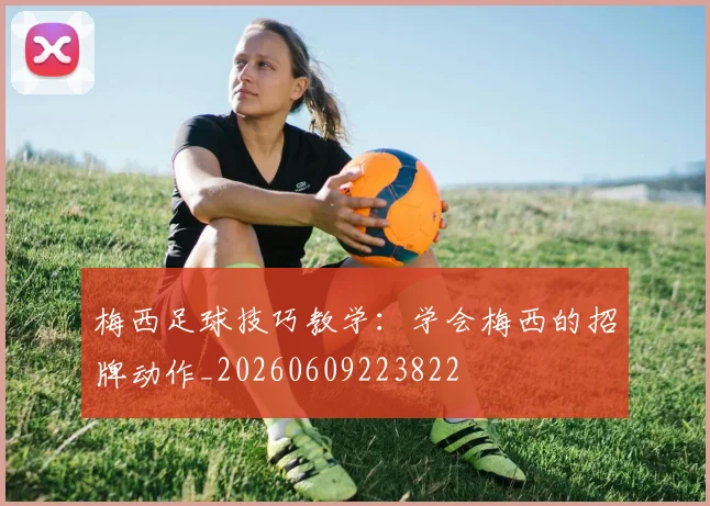 梅西足球技巧教学：学会梅西的招牌动作_20260609223822