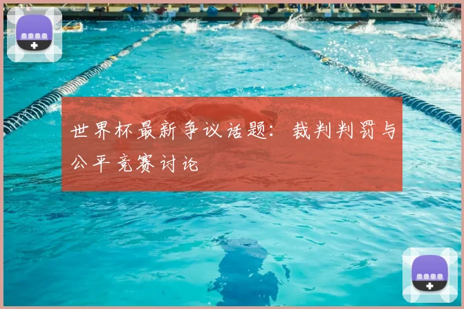 世界杯最新争议话题:裁判判罚与公平竞赛讨论
