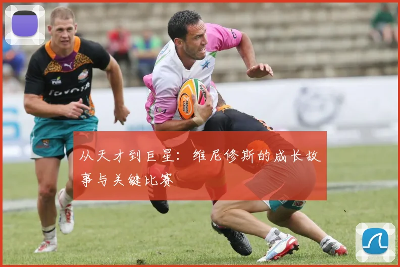 从天才到巨星:维尼修斯的成长故事与关键比赛