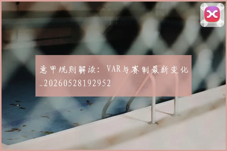 意甲规则解读:VAR与赛制最新变化_20260528192952