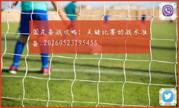 国足备战攻略：关键比赛的战术准备_20260523195455
