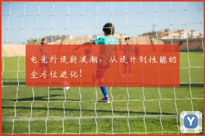 电竞外设新浪潮，从设计到性能的全方位进化！
