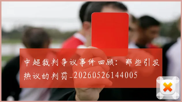中超裁判争议事件回顾:那些引发热议的判罚_20260526144005