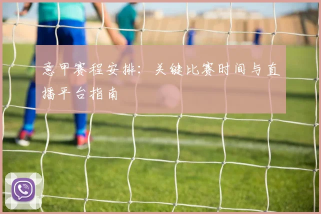 意甲赛程安排:关键比赛时间与直播平台指南
