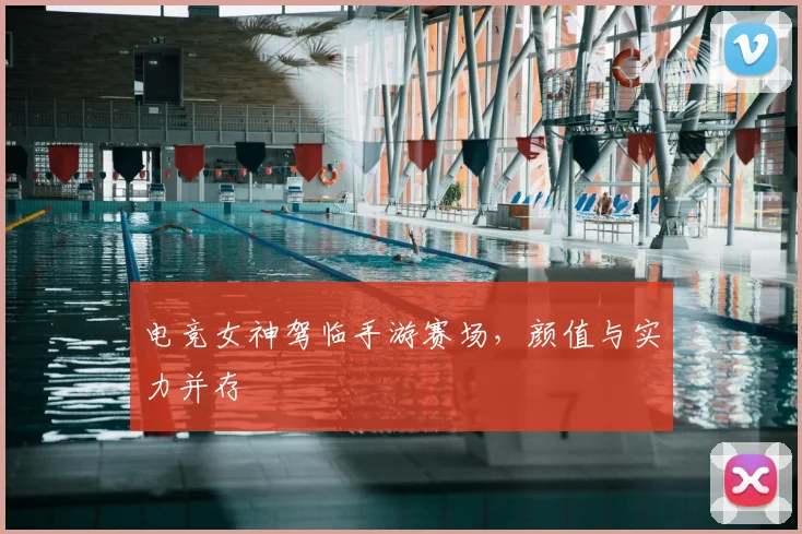 电竞女神驾临手游赛场，颜值与实力并存