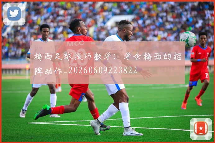 梅西足球技巧教学：学会梅西的招牌动作_20260609223822
