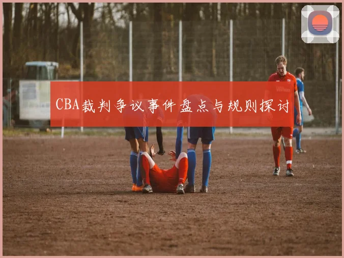 CBA裁判争议事件盘点与规则探讨